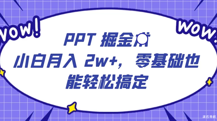 PPT掘金术：小白也能轻松搞定，保姆式教学无脑操作月入 2w+